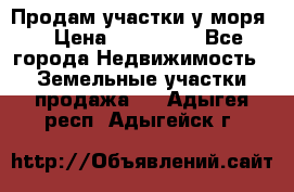 Продам участки у моря  › Цена ­ 500 000 - Все города Недвижимость » Земельные участки продажа   . Адыгея респ.,Адыгейск г.